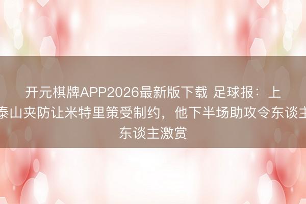 开元棋牌APP2026最新版下载 足球报：上半场泰山夹防让米特里策受制约，他下半场助攻令东谈主激赏