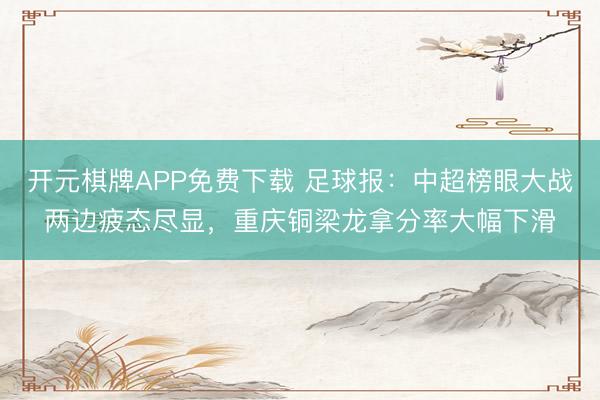 开元棋牌APP免费下载 足球报:中超榜眼大战两边疲态尽显,重庆铜梁龙拿分率大幅下滑