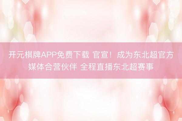 开元棋牌APP免费下载 官宣！成为东北超官方媒体合营伙伴 全程直播东北超赛事