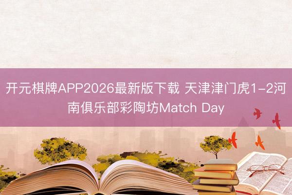 开元棋牌APP2026最新版下载 天津津门虎1-2河南俱乐部彩陶坊Match Day