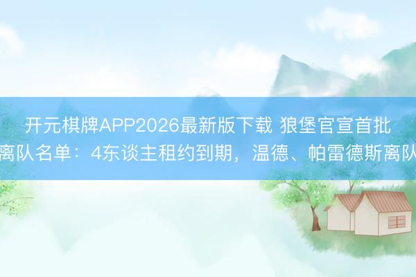 开元棋牌APP2026最新版下载 狼堡官宣首批离队名单：4东谈主租约到期，温德、帕雷德斯离队