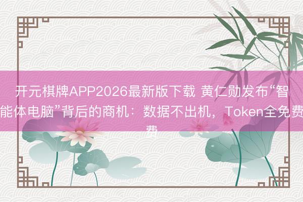 开元棋牌APP2026最新版下载 黄仁勋发布“智能体电脑”背后的商机：数据不出机，Token全免费