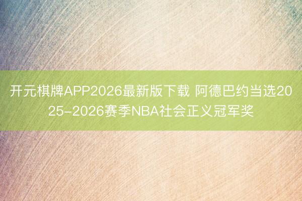 开元棋牌APP2026最新版下载 阿德巴约当选2025-2026赛季NBA社会正义冠军奖