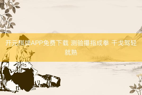 开元棋牌APP免费下载 测验攥指成拳 干戈驾轻就熟