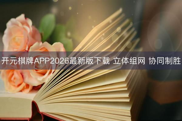 开元棋牌APP2026最新版下载 立体组网 协同制胜