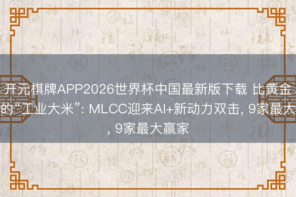 开元棋牌APP2026世界杯中国最新版下载 比黄金还硬的“工业大米”: MLCC迎来AI+新动力双击, 9家最大赢家