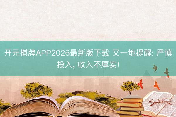 开元棋牌APP2026最新版下载 又一地提醒: 严慎投入, 收入不厚实!