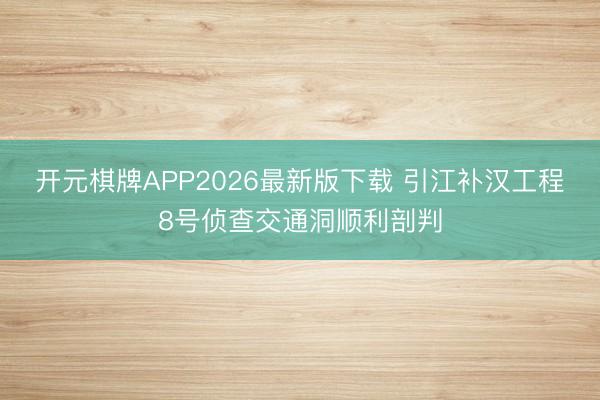 开元棋牌APP2026最新版下载 引江补汉工程8号侦查交通洞顺利剖判