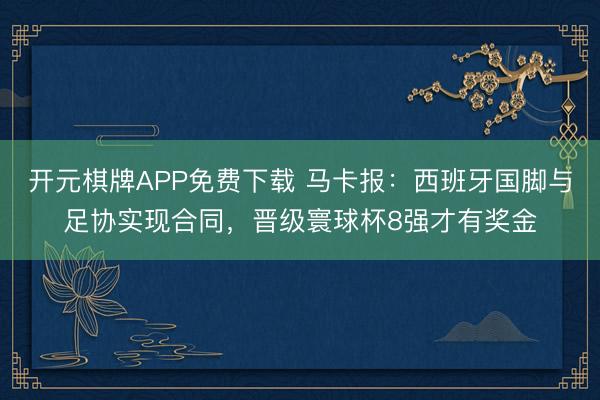 开元棋牌APP免费下载 马卡报:西班牙国脚与足协实现合同,晋级寰球杯8强才有奖金