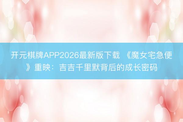 开元棋牌APP2026最新版下载 《魔女宅急便》重映：吉吉千里默背后的成长密码