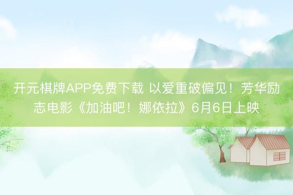 开元棋牌APP免费下载 以爱重破偏见！芳华励志电影《加油吧！娜依拉》6月6日上映