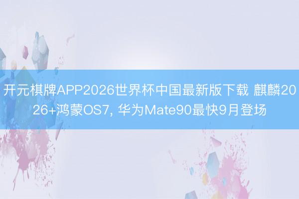 开元棋牌APP2026世界杯中国最新版下载 麒麟2026+鸿蒙OS7, 华为Mate90最快9月登场