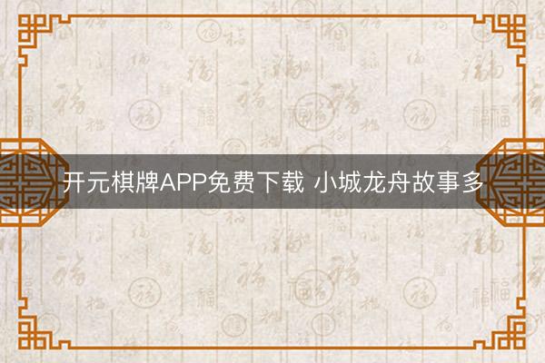 开元棋牌APP免费下载 小城龙舟故事多