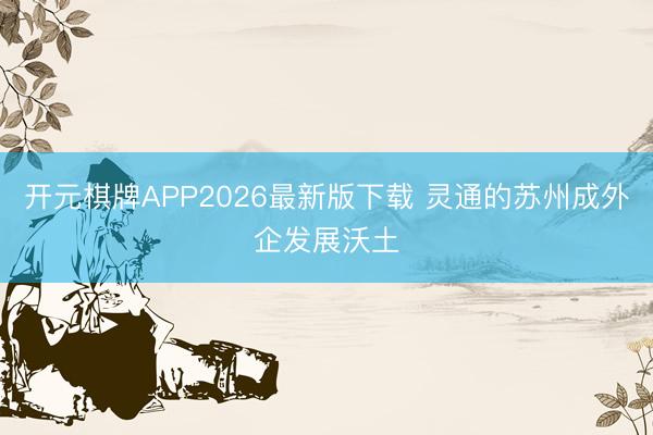 开元棋牌APP2026最新版下载 灵通的苏州成外企发展沃土
