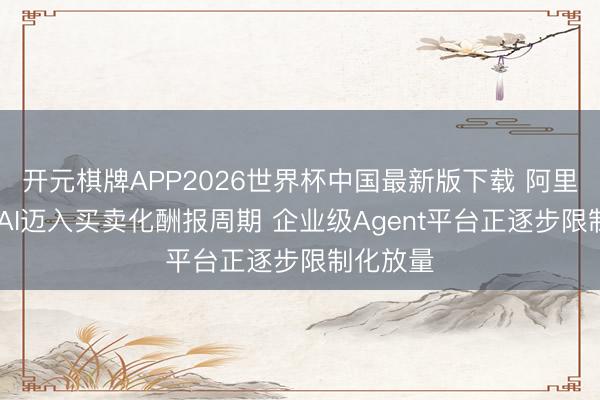 开元棋牌APP2026世界杯中国最新版下载 阿里Q4全栈AI迈入买卖化酬报周期 企业级Agent平台正逐步限制化放量
