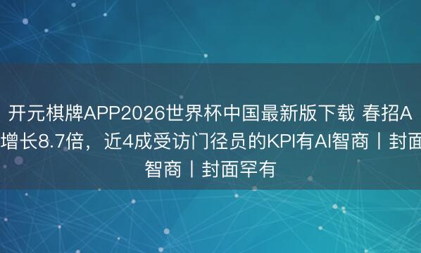 开元棋牌APP2026世界杯中国最新版下载 春招AI岗亭增长8.7倍，近4成受访门径员的KPI有AI智商丨封面罕有