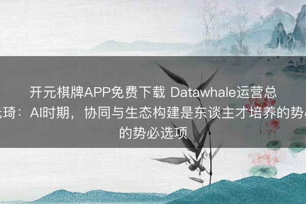 开元棋牌APP免费下载 Datawhale运营总监甘元琦：AI时期，协同与生态构建是东谈主才培养的势必选项