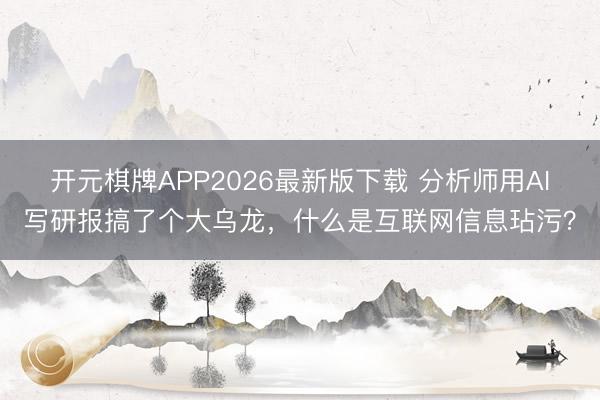 开元棋牌APP2026最新版下载 分析师用AI写研报搞了个大乌龙，什么是互联网信息玷污？