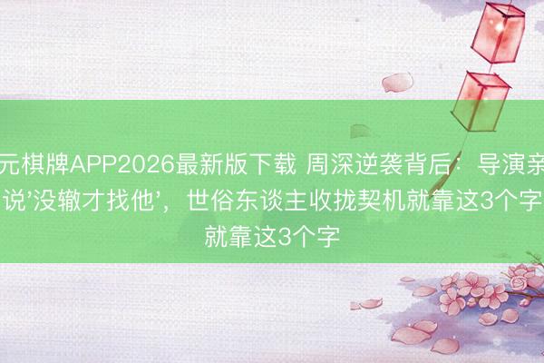 开元棋牌APP2026最新版下载 周深逆袭背后:导演亲口说'没辙才找他',世俗东谈主收拢契机就靠这3个字