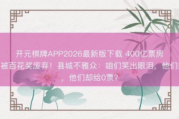 开元棋牌APP2026最新版下载 400亿票房王沈腾再被百花奖废弃！县城不雅众：咱们笑出眼泪，他们却给0票?