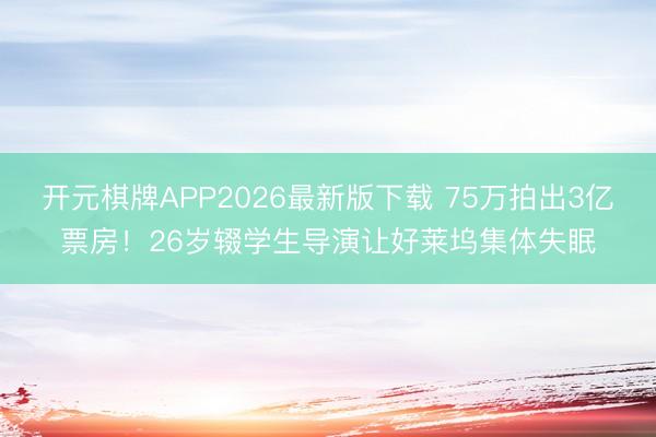开元棋牌APP2026最新版下载 75万拍出3亿票房！26岁辍学生导演让好莱坞集体失眠