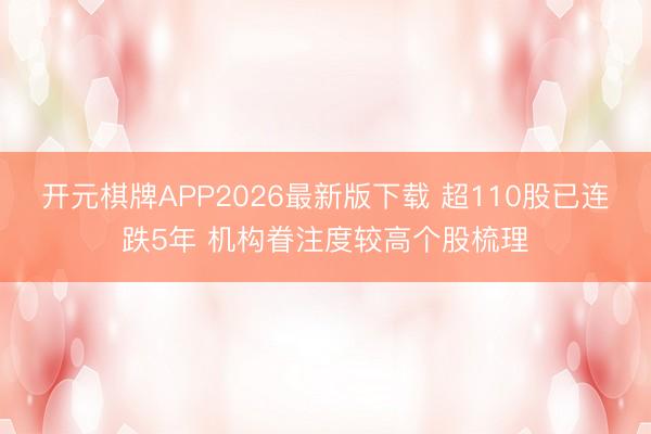 开元棋牌APP2026最新版下载 超110股已连跌5年 机构眷注度较高个股梳理