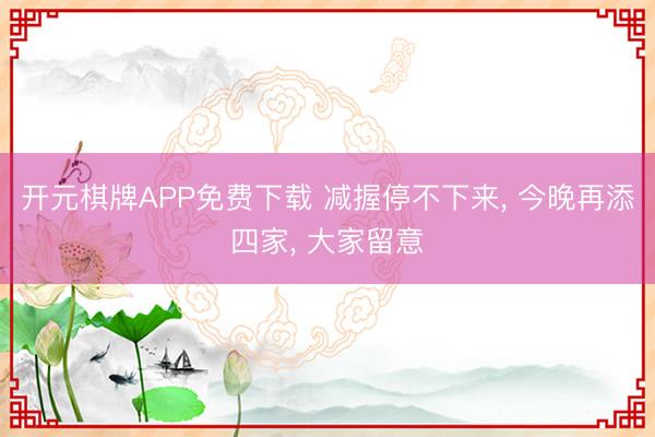 开元棋牌APP免费下载 减握停不下来, 今晚再添四家, 大家留意