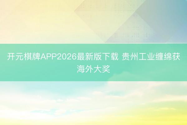 开元棋牌APP2026最新版下载 贵州工业缠绵获海外大奖
