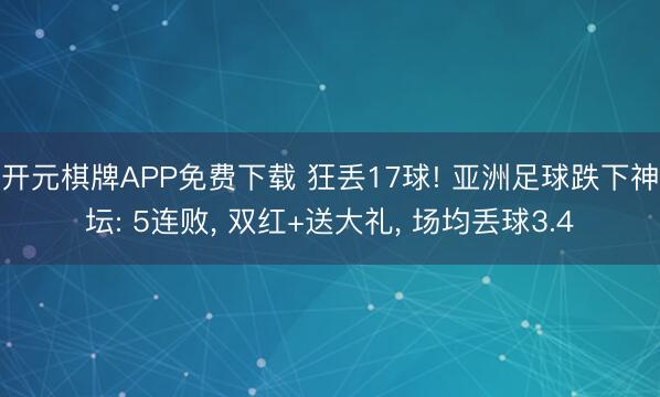 开元棋牌APP免费下载 狂丢17球! 亚洲足球跌下神坛: 5连败, 双红+送大礼, 场均丢球3.4